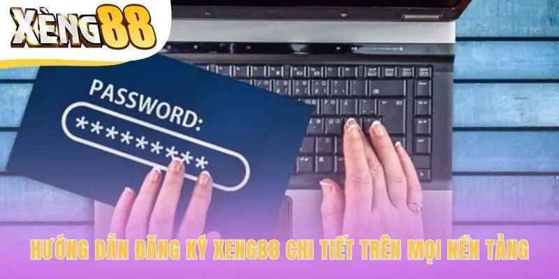 Hướng dẫn đăng ký Xeng88 nhanh chóng trên mọi nền tảng
