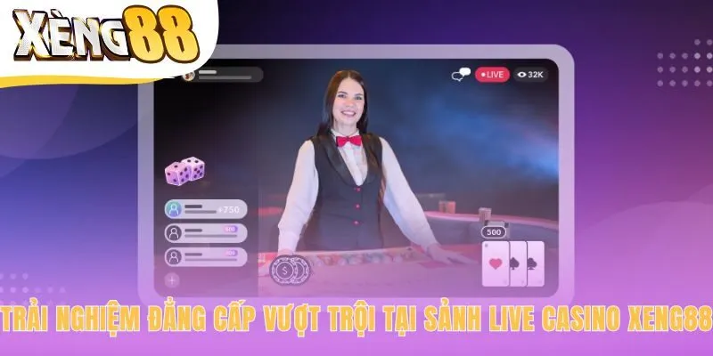 Trải nghiệm vượt trội tại sảnh live casino